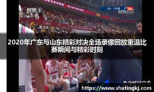2020年广东与山东精彩对决全场录像回放重温比赛瞬间与精彩时刻